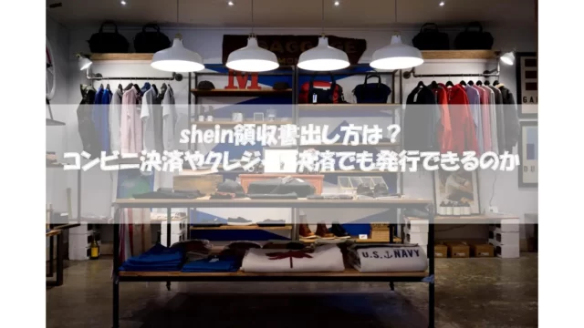 shein領収書出し方は?コンビニ決済やクレジット決済でも発行できるのか