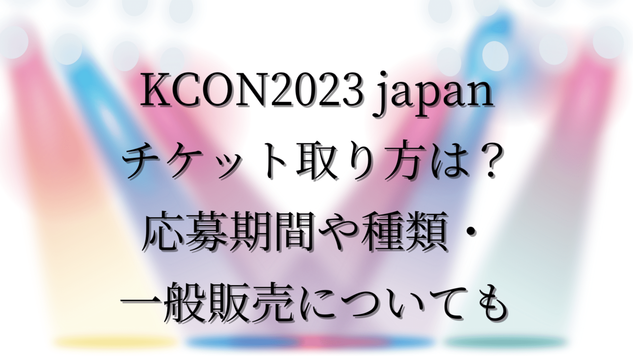 KCON2023 japanチケット取り方は？応募期間や種類・一般販売についても