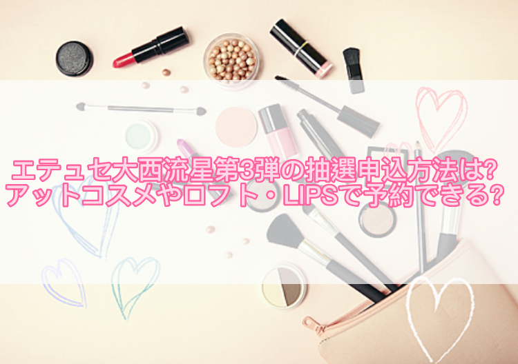 エテュセ大西流星第3弾の抽選申込方法は？アットコスメやロフト・LIPSで予約できる？