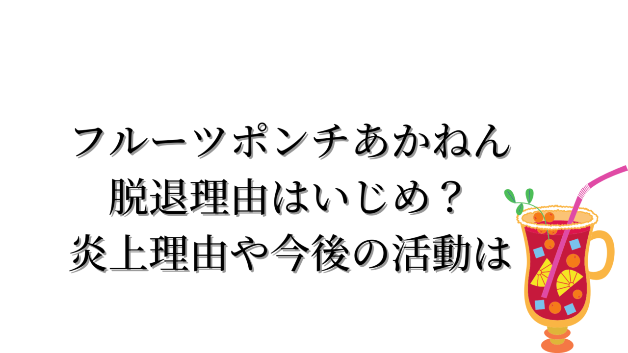 フルーツポンチあかねん脱退理由はいじめ？炎上理由や今後の活動は