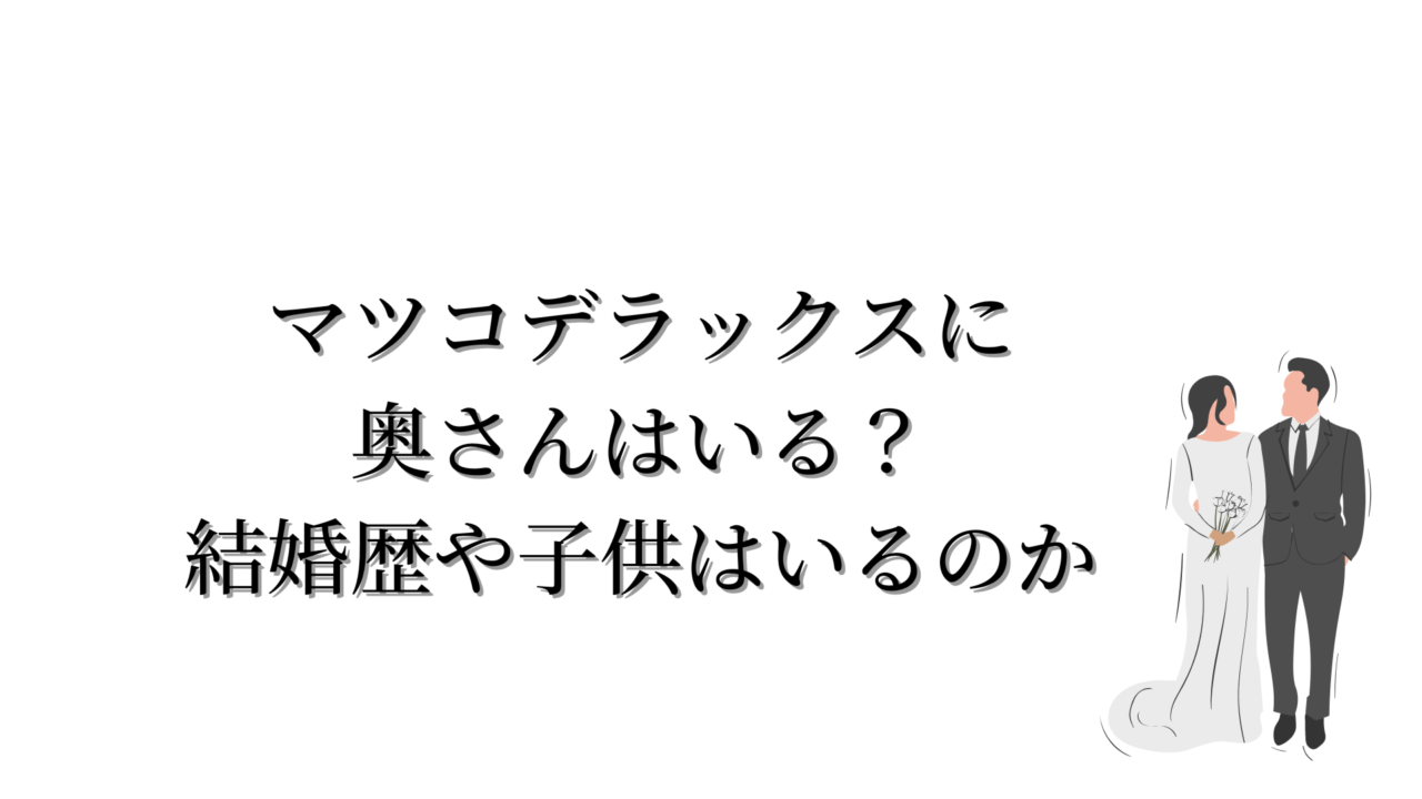 マツコデラックスに奥さんはいる？結婚歴や子供はいるのか
