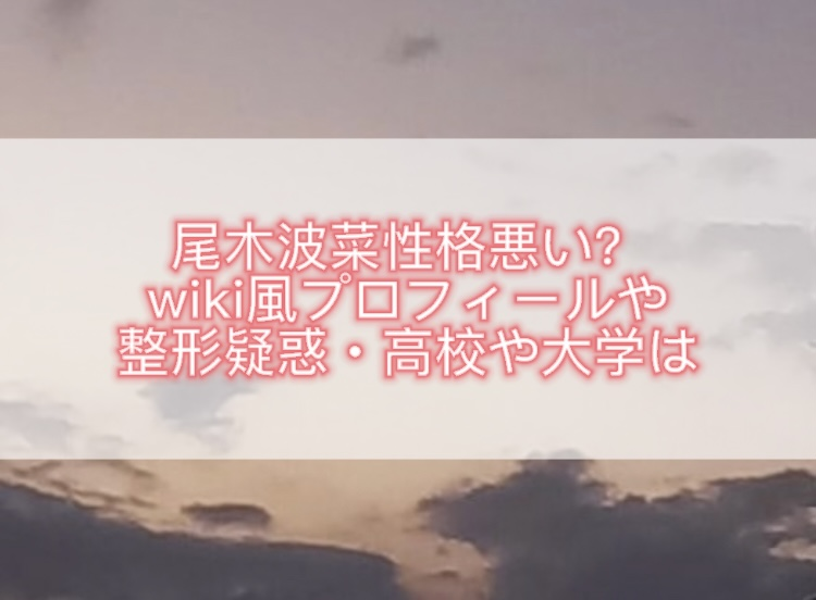 尾木波菜性格悪い？wiki風プロフィールや整形疑惑・高校や大学は