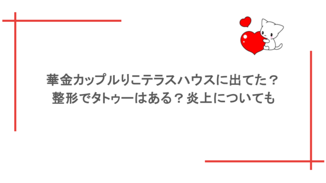 華金カップルりこテラスハウスに出てた？整形でタトゥーはある？炎上についても