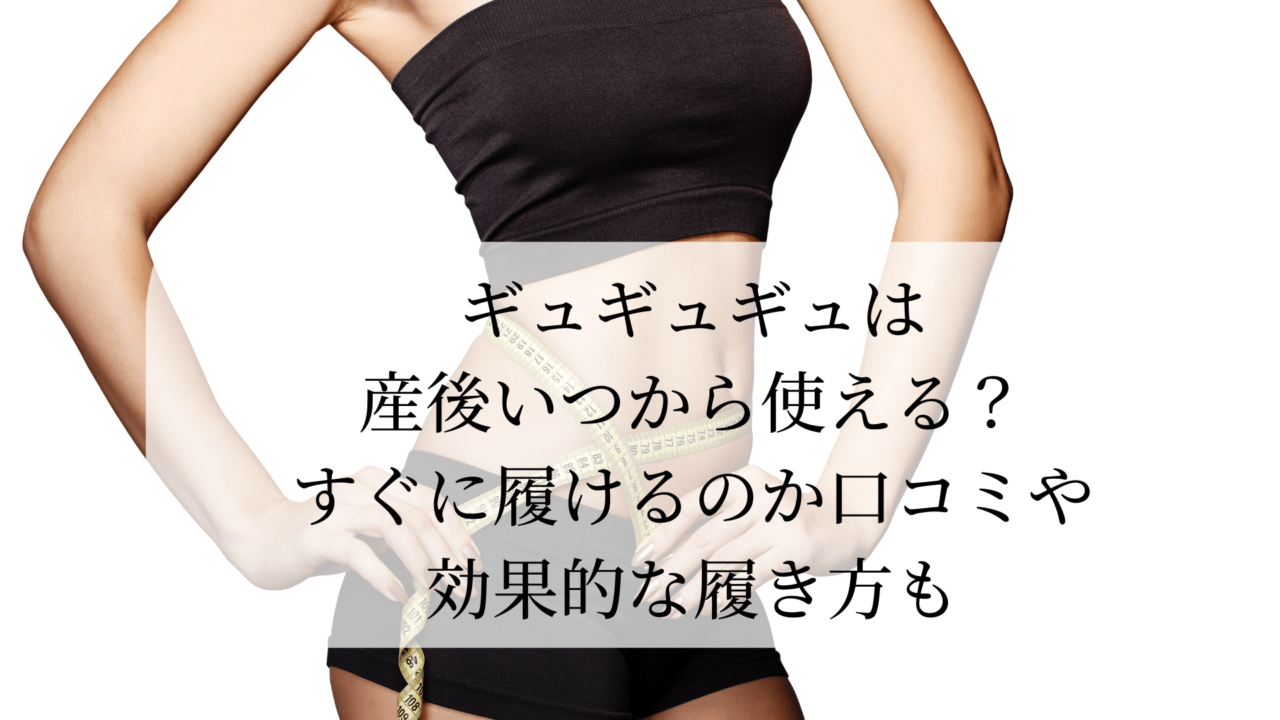 ギュギュギュは産後いつから使える？すぐに履けるのか口コミや効果的な履き方も
