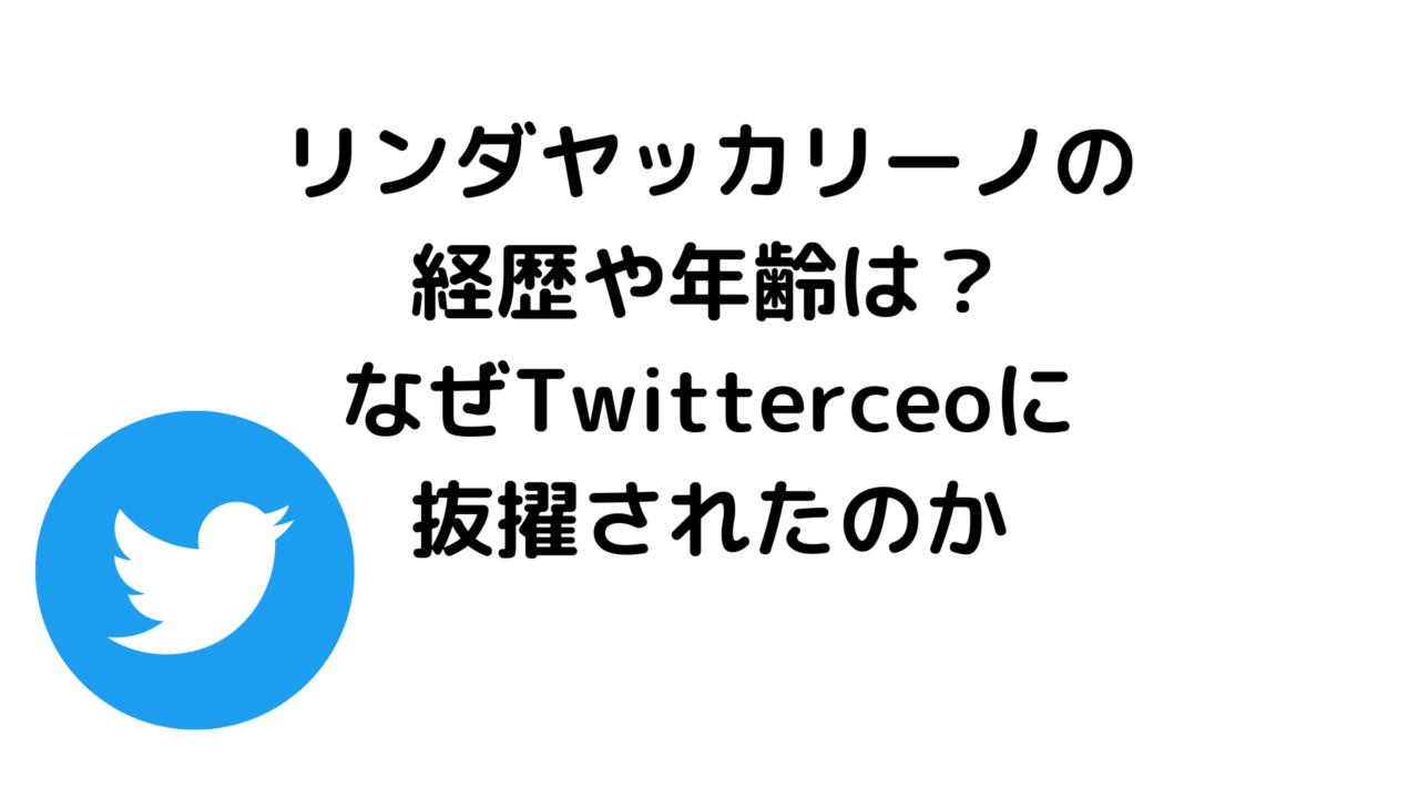 リンダヤッカリーノの経歴や年齢は?なぜTwitterceoに抜擢されたのか