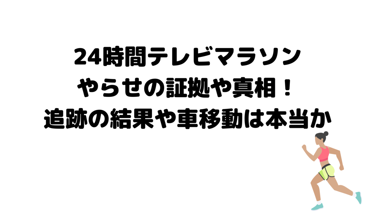 24時間テレビマラソンやらせの証拠や真相！追跡の結果や車移動は本当か
