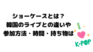 ショーケースとは？韓国のライブとの違いや参加方法・時間・持ち物は
