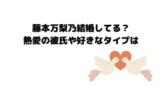 藤本万梨乃結婚してる？熱愛の彼氏や好きなタイプは