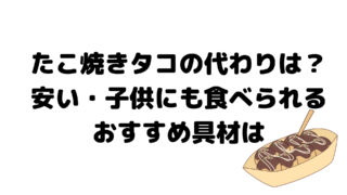 たこ焼きタコの代わりは?安い・子供にも食べられるおすすめ具材は
