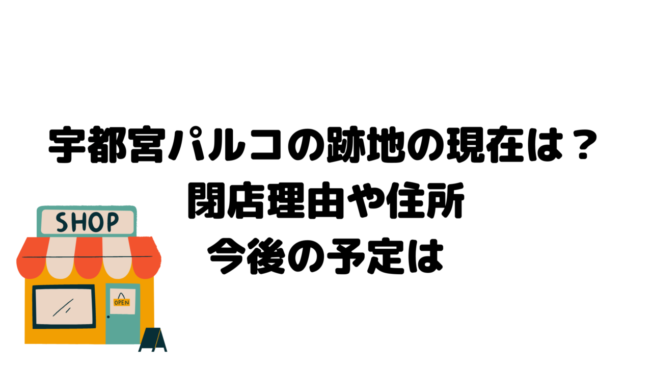 宇都宮パルコの跡地の現在は？閉店理由や住所・今後の予定は