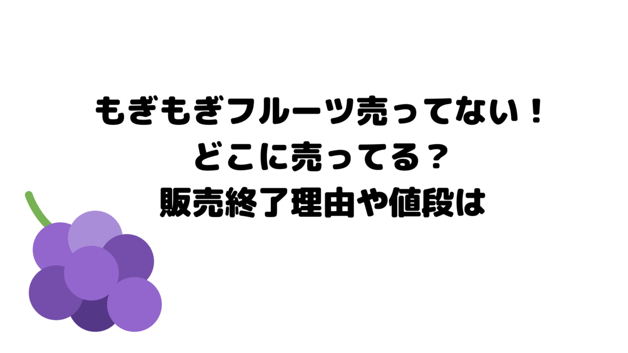 もぎもぎフルーツ売ってない!どこに売ってる?販売終了理由や値段は