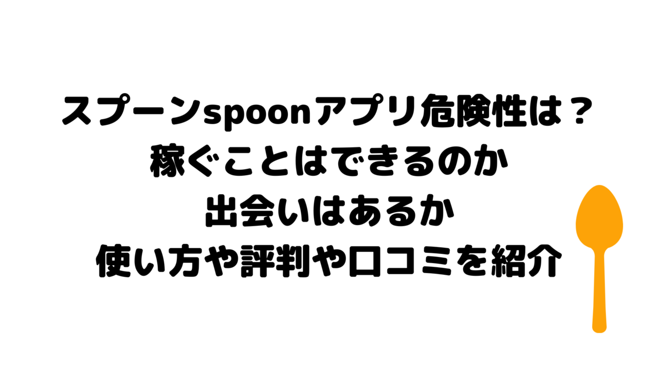 スプーンspoonアプリ危険性は?稼ぐことはできるのか出会いはあるか使い方や評判や口コミを紹介