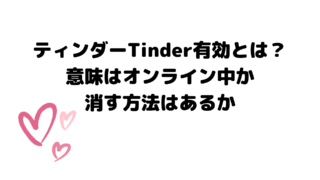 ティンダーTinder有効とは？意味はオンライン中か消す方法はあるか