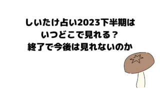 しいたけ占い2023下半期はいつどこで見れる？終了で今後は見れないのか