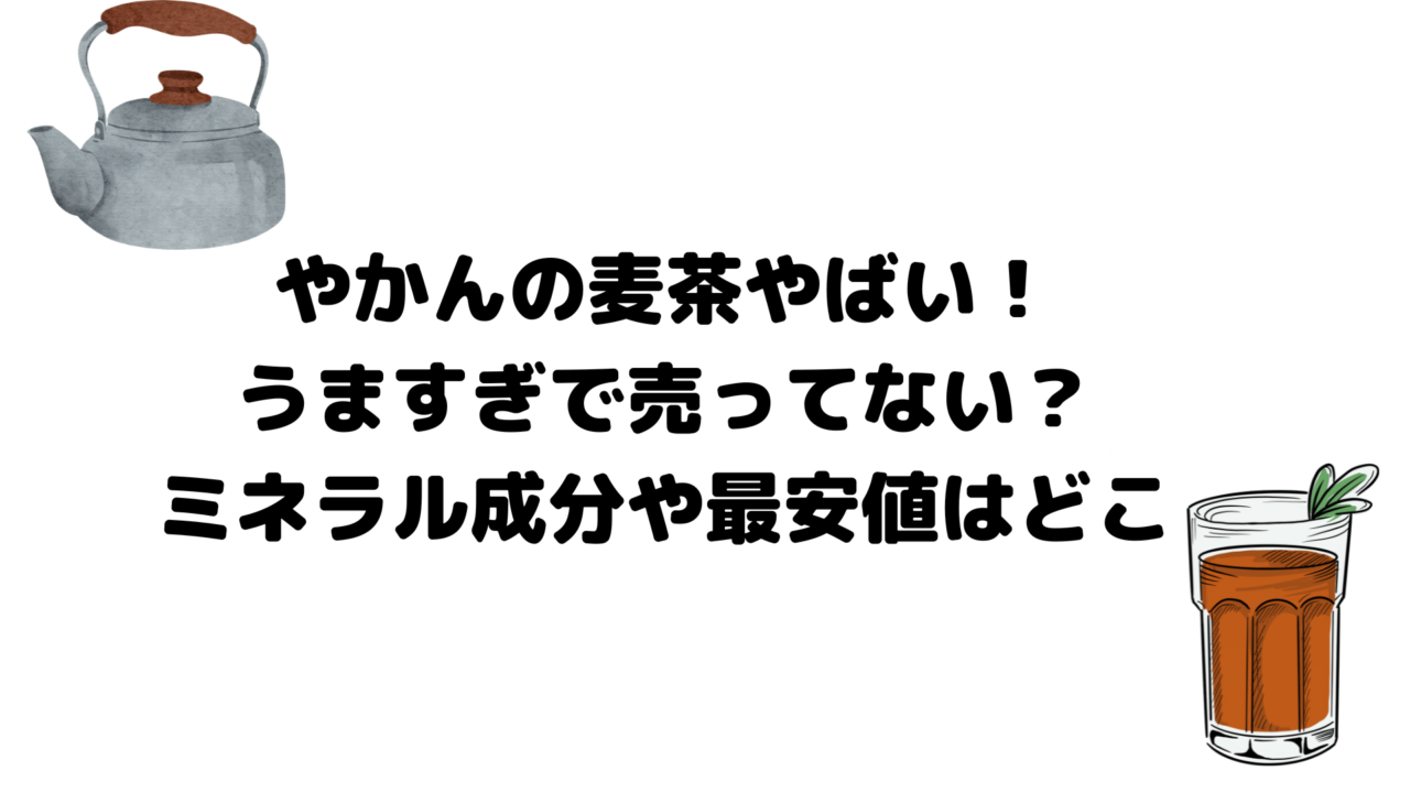 やかんの麦茶やばい！うますぎで売ってない？ミネラル成分や最安値はどこ
