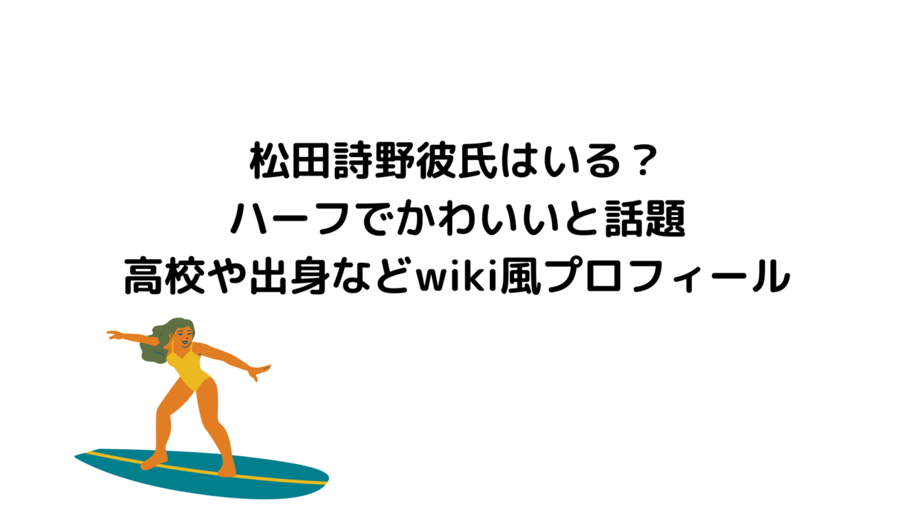 松田詩野彼氏はいる?ハーフでかわいいと話題・高校や出身などwiki風プロフィール