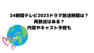 24時間テレビ2023ドラマ放送時間は?再放送はある?内容やキャスト予想も