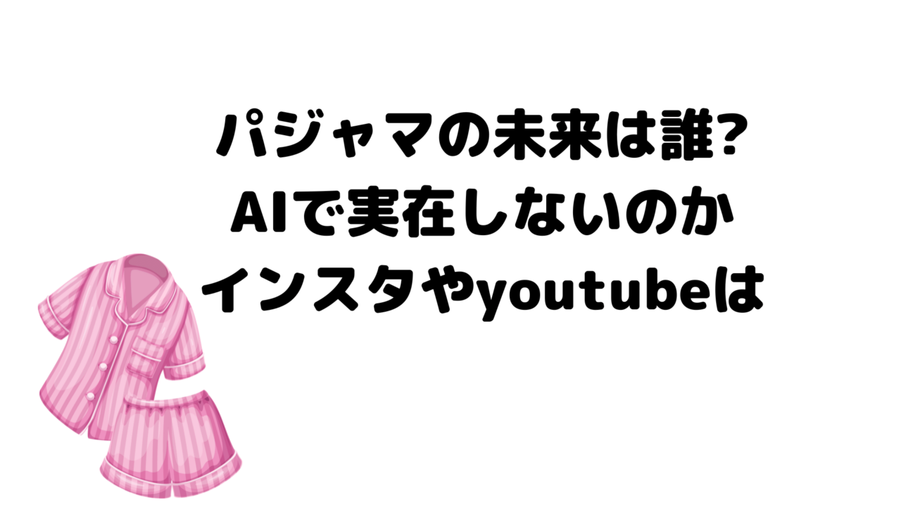パジャマの未来は誰?AIで実在しないのかインスタやyoutubeは