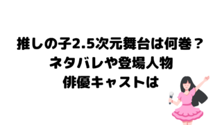推しの子2.5次元舞台は何巻？ネタバレや登場人物俳優キャストは