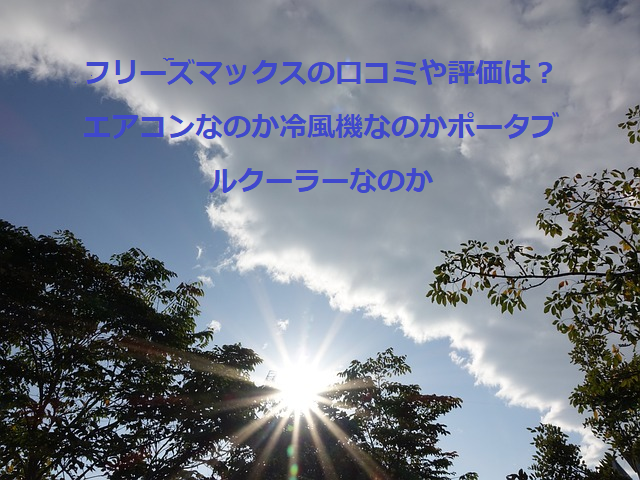 フリーズマックスの口コミや評価は?エアコンなのか冷風機なのかポータブルクーラーなのか