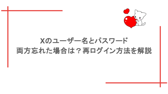 Xのユーザー名とパスワードを両方忘れた場合は?再ログイン方法を解説