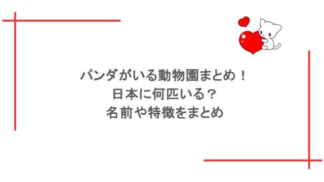 パンダがいる動物園まとめ!日本に何匹いる?名前や特徴をまとめ