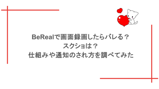 BeRealで画面録画したらバレる？スクショは？仕組みや通知のされ方を調べてみた
