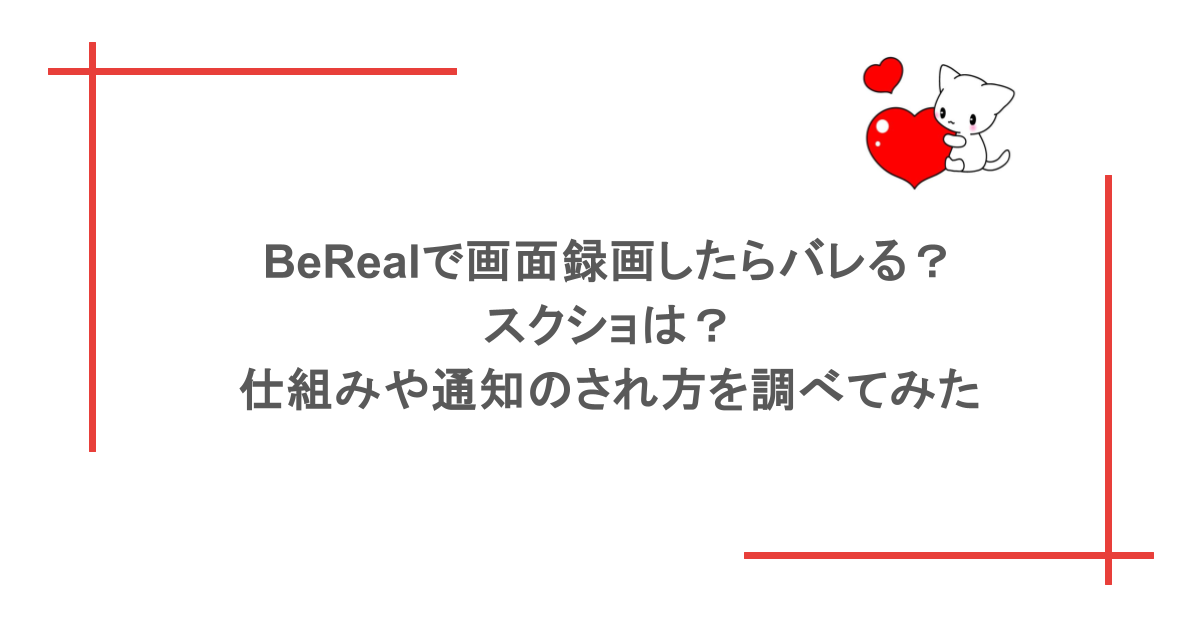 BeRealで画面録画したらバレる？スクショは？仕組みや通知のされ方を調べてみた