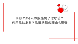 耳ほぐタイムの販売終了はなぜ？代用品はある？品薄状態の理由も調査