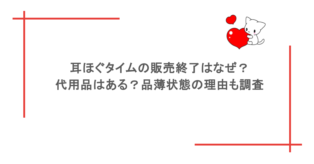 耳ほぐタイムの販売終了はなぜ？代用品はある？品薄状態の理由も調査