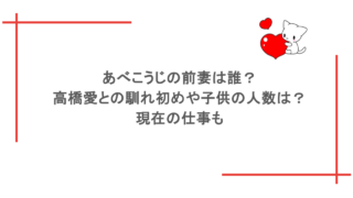 あべこうじの前妻は誰？高橋愛との馴れ初めや子供の人数は？現在の仕事も