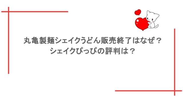 丸亀製麺シェイクうどん販売終了はなぜ？シェイクぴっぴの評判は？