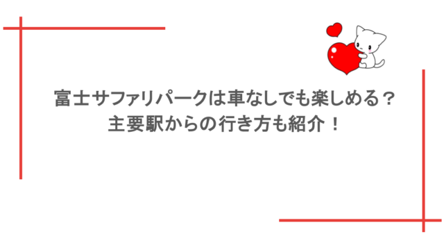 富士サファリパークは車なしでも楽しめる？主要駅からの行き方も紹介！