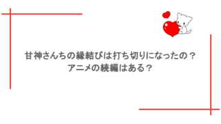 甘神さんちの縁結びは打ち切りになったの？アニメの続編はある？