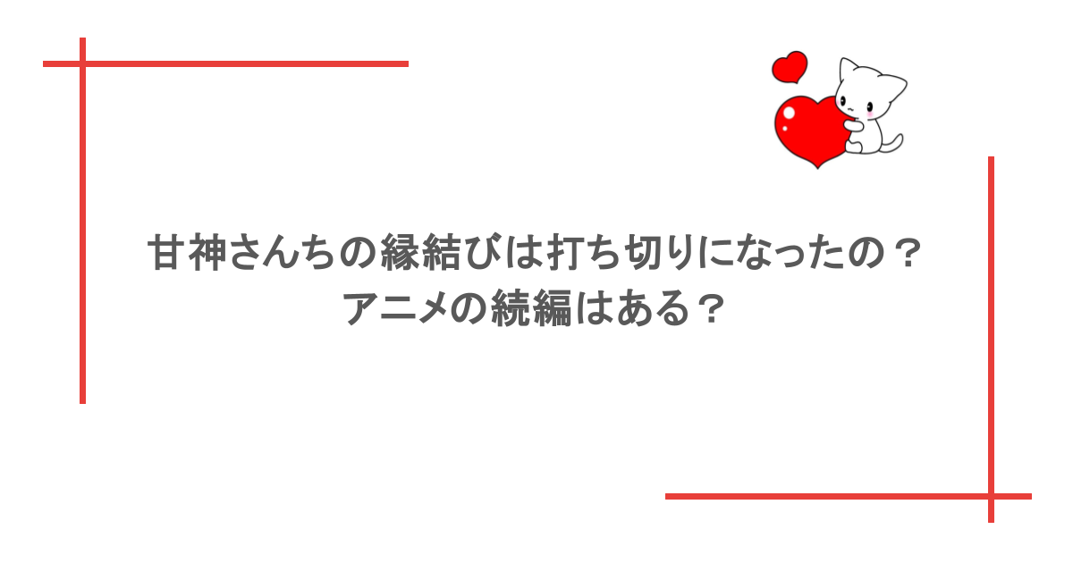 甘神さんちの縁結びは打ち切りになったの？アニメの続編はある？