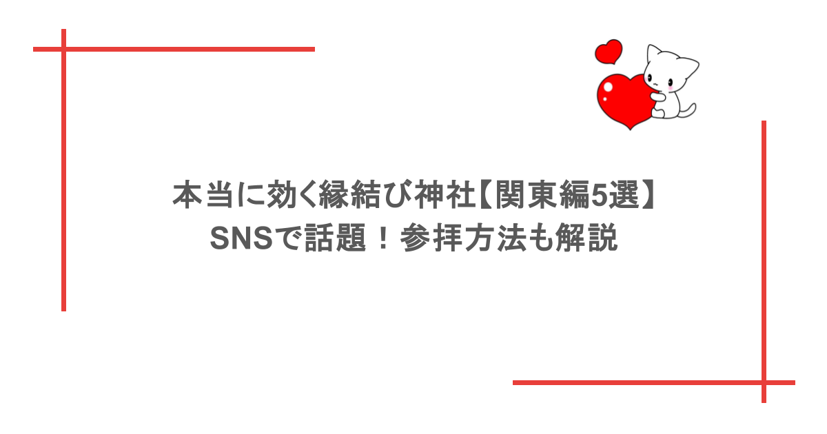 本当に効く縁結び神社【関東編5選】SNSで話題！参拝方法も解説