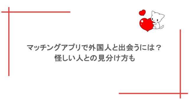 マッチングアプリで外国人と出会うには？怪しい人との見分け方も