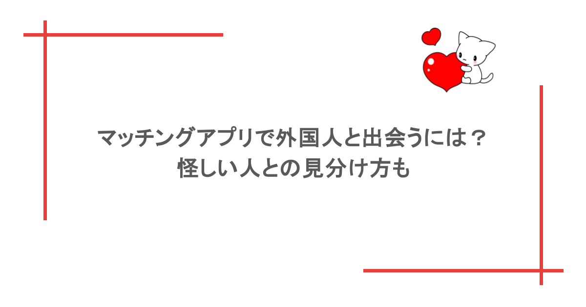 マッチングアプリで外国人と出会うには？怪しい人との見分け方も