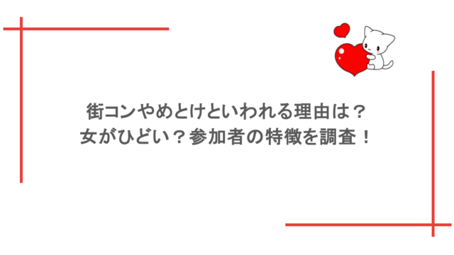 街コンやめとけといわれる理由は？女がひどい？参加者の特徴を調査！
