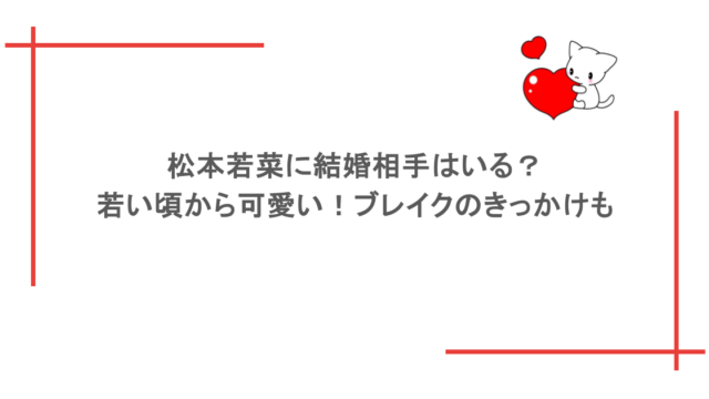 松本若菜に結婚相手はいる？若い頃から可愛い！ブレイクのきっかけも