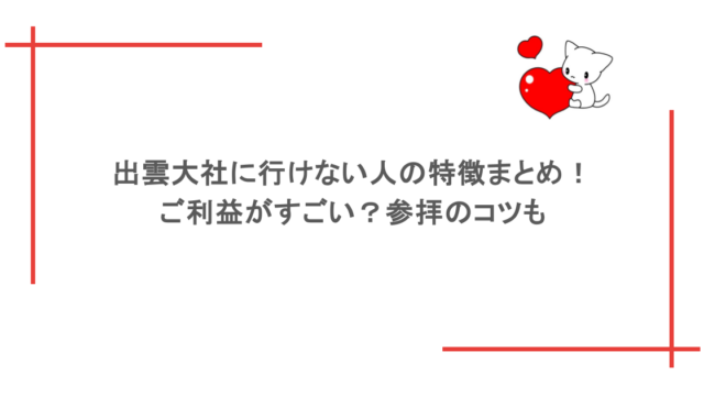 出雲大社に行けない人の特徴まとめ！ご利益がすごい？参拝のコツも