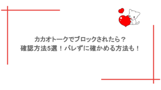 カカオトークでブロックされたら？確認方法5選！バレずに確かめる方法も！