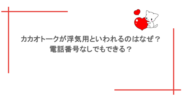 カカオトークが浮気用といわれるのはなぜ？電話番号なしでもできる？